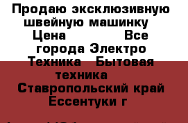 Продаю эксклюзивную швейную машинку › Цена ­ 13 900 - Все города Электро-Техника » Бытовая техника   . Ставропольский край,Ессентуки г.